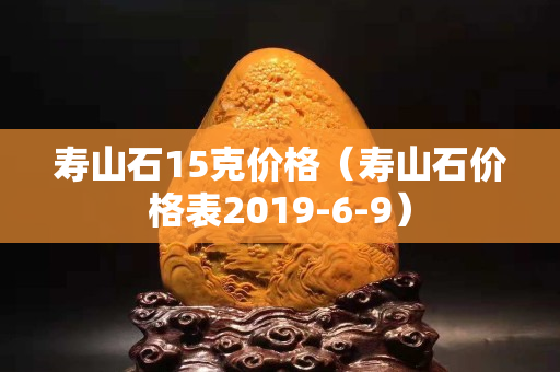 寿山石15克价格（寿山石价格表2019-6-9）