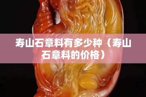 寿山石章料有多少种（寿山石章料的价格）