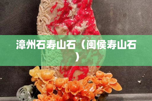 漳州石寿山石（闽侯寿山石）