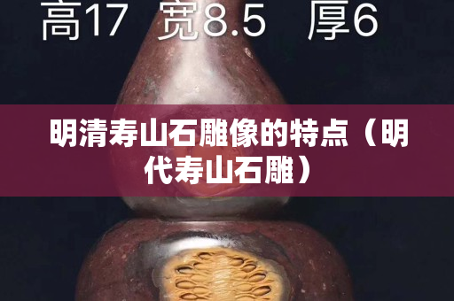 明清寿山石雕像的特点（明代寿山石雕）