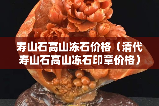 寿山石高山冻石价格（清代寿山石高山冻石印章价格）