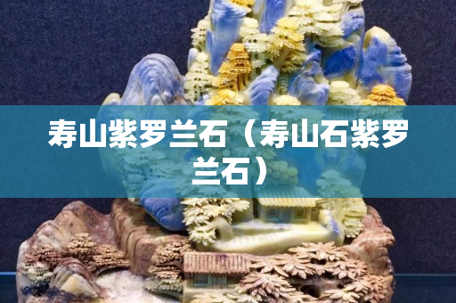 寿山紫罗兰石（寿山石紫罗兰石）