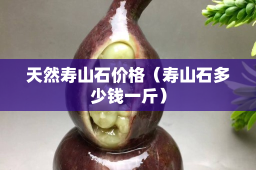 天然寿山石价格（寿山石多少钱一斤）
