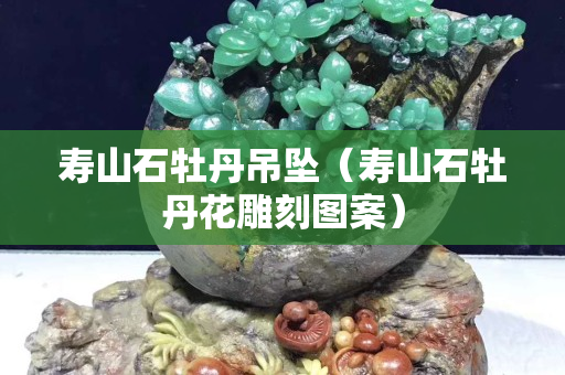 寿山石牡丹吊坠（寿山石牡丹花雕刻图案）