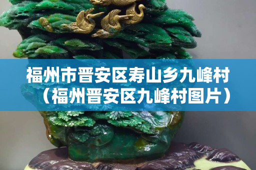 福州市晋安区寿山乡九峰村（福州晋安区九峰村图片）