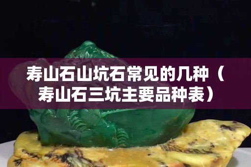 寿山石山坑石常见的几种（寿山石三坑主要品种表）