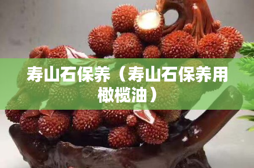 寿山石保养（寿山石保养用橄榄油）