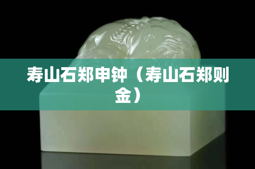 寿山石郑申钟（寿山石郑则金）