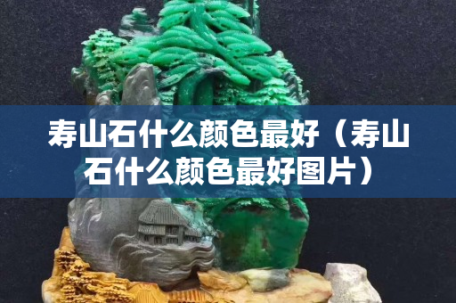 寿山石什么颜色最好（寿山石什么颜色最好图片）