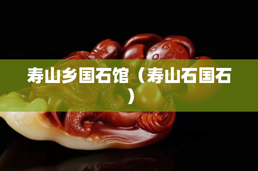 寿山乡国石馆（寿山石国石）