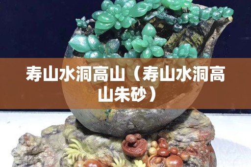 寿山水洞高山（寿山水洞高山朱砂）