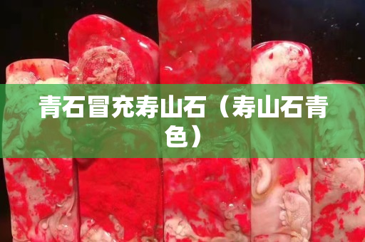 青石冒充寿山石（寿山石青色）