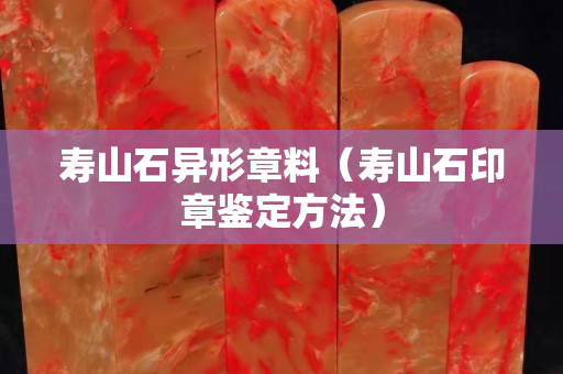 寿山石异形章料（寿山石印章鉴定方法）