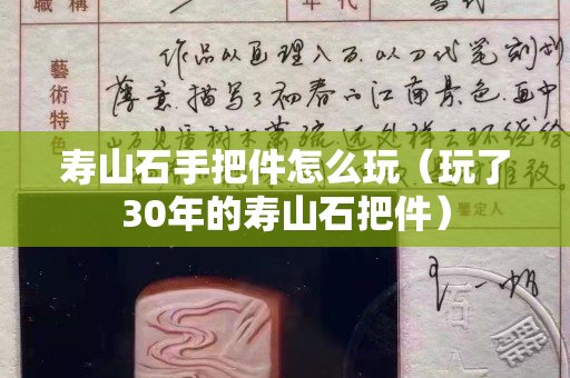 寿山石手把件怎么玩（玩了30年的寿山石把件）