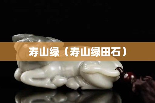 寿山绿（寿山绿田石）