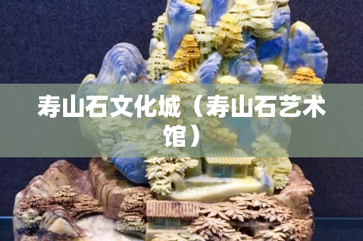 寿山石文化城（寿山石艺术馆）