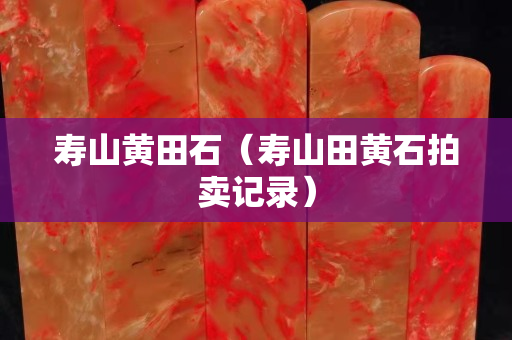 寿山黄田石（寿山田黄石拍卖记录）