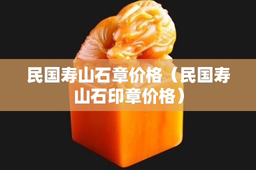 民国寿山石章价格（民国寿山石印章价格）