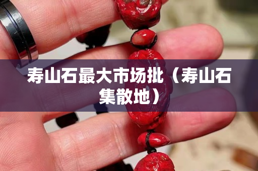 寿山石最大市场批（寿山石集散地）