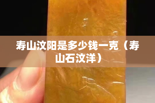 寿山汶阳是多少钱一克（寿山石汶洋）