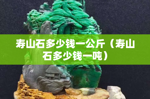 寿山石多少钱一公斤（寿山石多少钱一吨）
