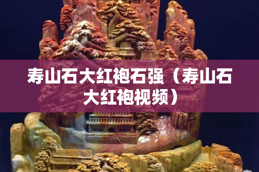 寿山石大红袍石强（寿山石大红袍视频）