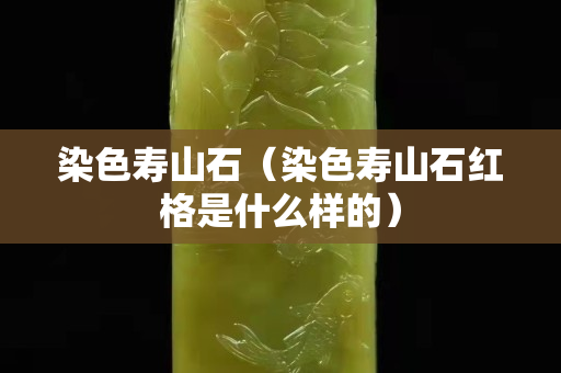 染色寿山石（染色寿山石红格是什么样的）