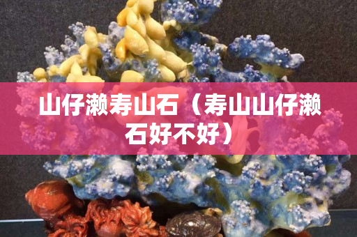 山仔濑寿山石（寿山山仔濑石好不好）