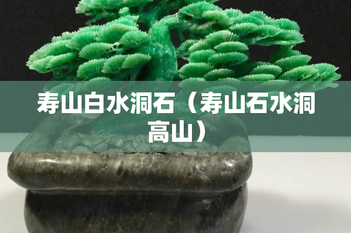 寿山白水洞石（寿山石水洞高山）