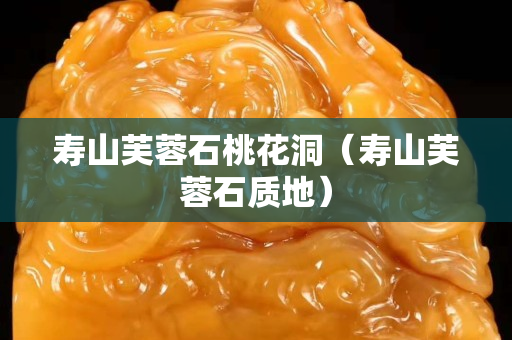 寿山芙蓉石桃花洞（寿山芙蓉石质地）
