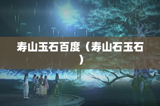 寿山玉石百度（寿山石玉石）