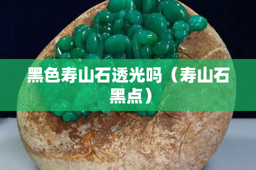 黑色寿山石透光吗（寿山石 黑点）