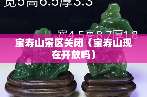 宝寿山景区关闭（宝寿山现在开放吗）