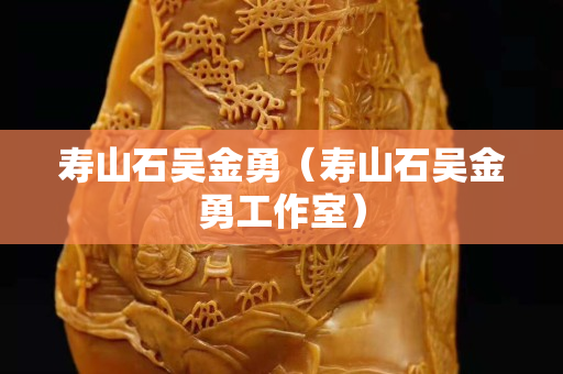 寿山石吴金勇（寿山石吴金勇工作室）