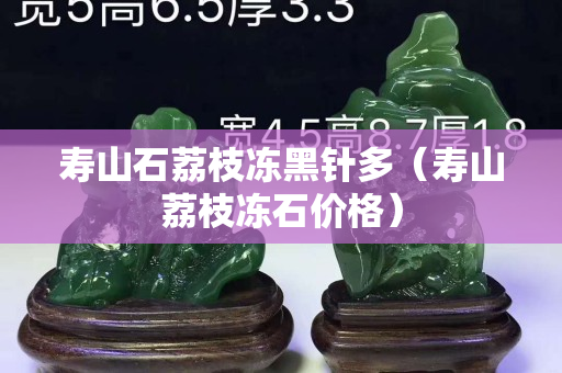寿山石荔枝冻黑针多（寿山荔枝冻石价格）