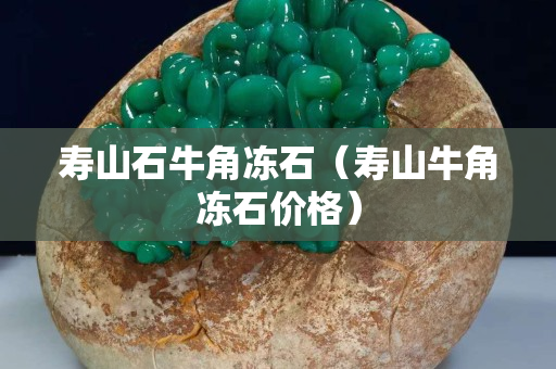 寿山石牛角冻石（寿山牛角冻石价格）