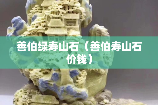 善伯绿寿山石（善伯寿山石价钱）