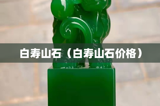 白寿山石（白寿山石价格）