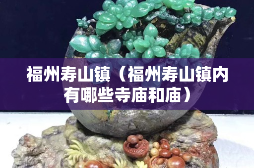 福州寿山镇（福州寿山镇内有哪些寺庙和庙）