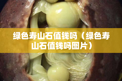 绿色寿山石值钱吗（绿色寿山石值钱吗图片）