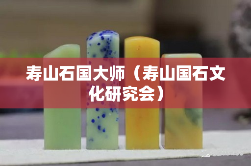 寿山石国大师（寿山国石文化研究会）
