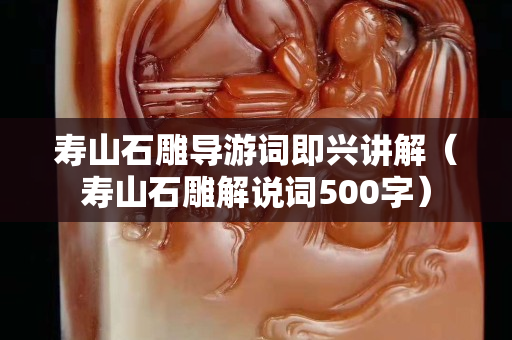 寿山石雕导游词即兴讲解（寿山石雕解说词500字）