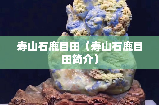 寿山石鹿目田（寿山石鹿目田简介）