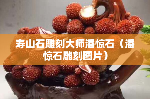 寿山石雕刻大师潘惊石（潘惊石雕刻图片）