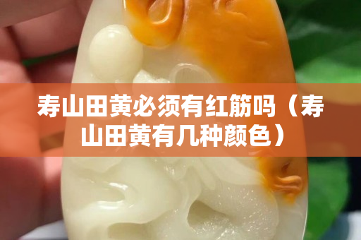 寿山田黄必须有红筋吗（寿山田黄有几种颜色）