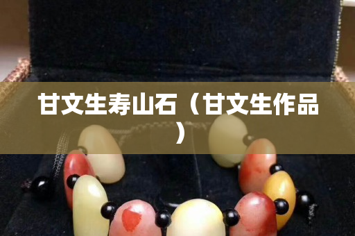 甘文生寿山石（甘文生作品）