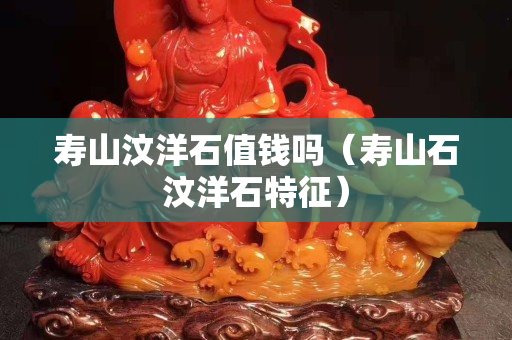 寿山汶洋石值钱吗（寿山石汶洋石特征）