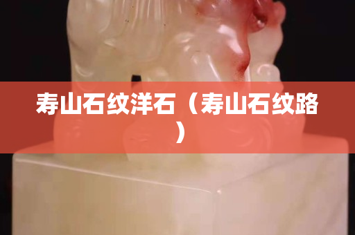 寿山石纹洋石（寿山石纹路）