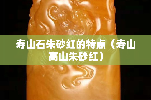 寿山石朱砂红的特点（寿山高山朱砂红）