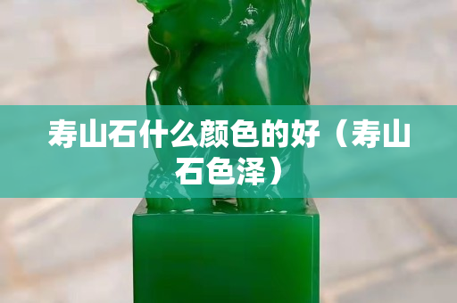 寿山石什么颜色的好（寿山石色泽）